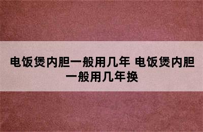 电饭煲内胆一般用几年 电饭煲内胆一般用几年换